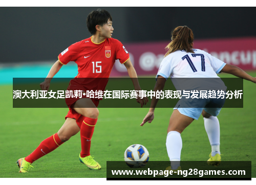 澳大利亚女足凯莉·哈维在国际赛事中的表现与发展趋势分析