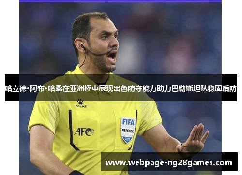 哈立德·阿布·哈桑在亚洲杯中展现出色防守能力助力巴勒斯坦队稳固后防