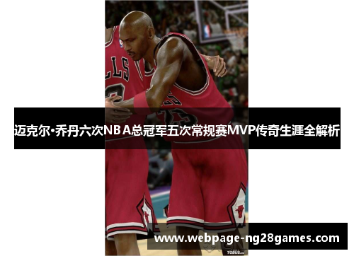 迈克尔·乔丹六次NBA总冠军五次常规赛MVP传奇生涯全解析