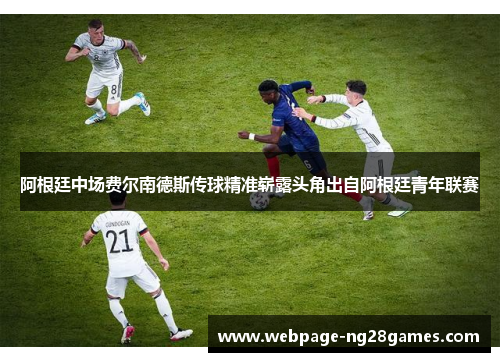 阿根廷中场费尔南德斯传球精准崭露头角出自阿根廷青年联赛