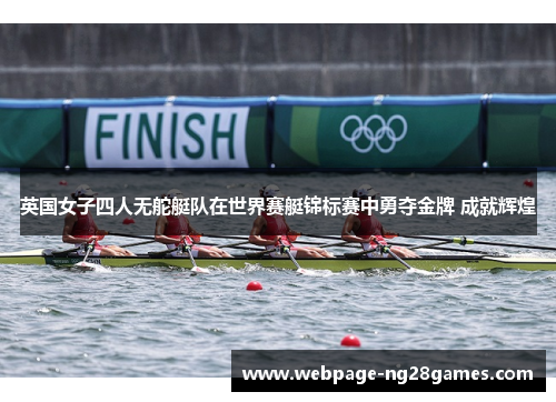 英国女子四人无舵艇队在世界赛艇锦标赛中勇夺金牌 成就辉煌
