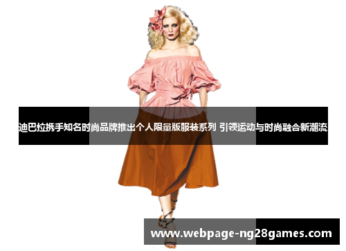 迪巴拉携手知名时尚品牌推出个人限量版服装系列 引领运动与时尚融合新潮流