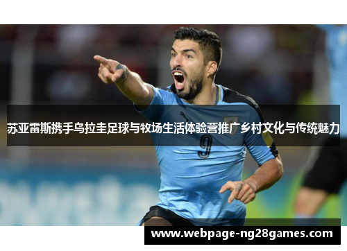 苏亚雷斯携手乌拉圭足球与牧场生活体验营推广乡村文化与传统魅力