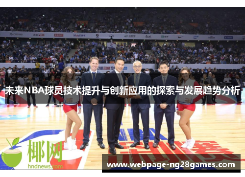 未来NBA球员技术提升与创新应用的探索与发展趋势分析