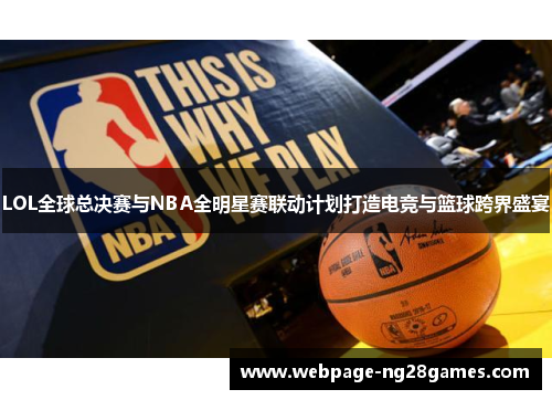 LOL全球总决赛与NBA全明星赛联动计划打造电竞与篮球跨界盛宴