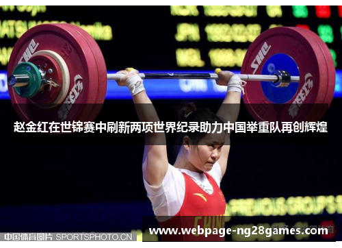 赵金红在世锦赛中刷新两项世界纪录助力中国举重队再创辉煌