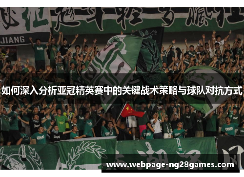 如何深入分析亚冠精英赛中的关键战术策略与球队对抗方式