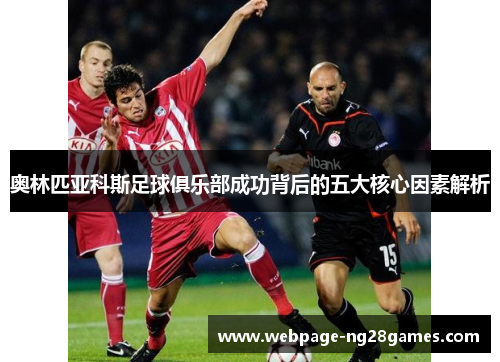 奥林匹亚科斯足球俱乐部成功背后的五大核心因素解析