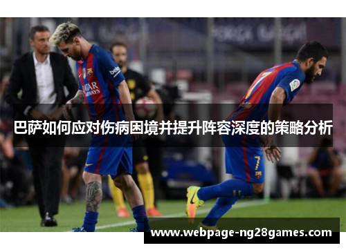 巴萨如何应对伤病困境并提升阵容深度的策略分析