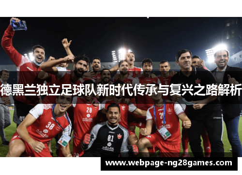 德黑兰独立足球队新时代传承与复兴之路解析