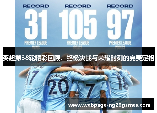 英超第38轮精彩回顾：终极决战与荣耀时刻的完美定格