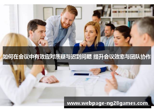 如何在会议中有效应对质疑与迟到问题 提升会议效率与团队协作