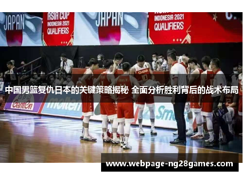 中国男篮复仇日本的关键策略揭秘 全面分析胜利背后的战术布局