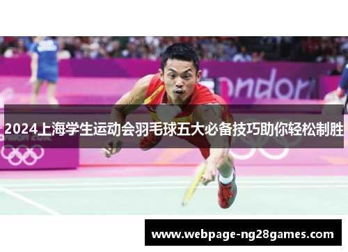 2024上海学生运动会羽毛球五大必备技巧助你轻松制胜