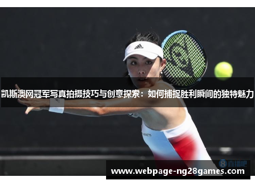 凯斯澳网冠军写真拍摄技巧与创意探索：如何捕捉胜利瞬间的独特魅力