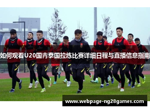 如何观看U20国青泰国拉练比赛详细日程与直播信息指南
