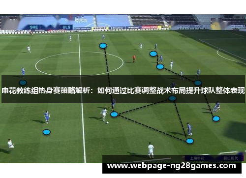 申花教练组热身赛策略解析：如何通过比赛调整战术布局提升球队整体表现