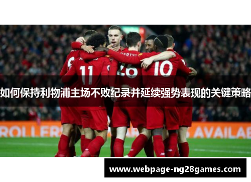 如何保持利物浦主场不败纪录并延续强势表现的关键策略