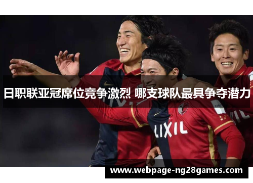 日职联亚冠席位竞争激烈 哪支球队最具争夺潜力
