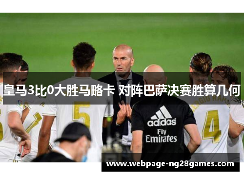 皇马3比0大胜马略卡 对阵巴萨决赛胜算几何