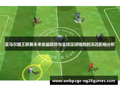 亚马尔国王联赛未来发展趋势与全球足球格局的深远影响分析