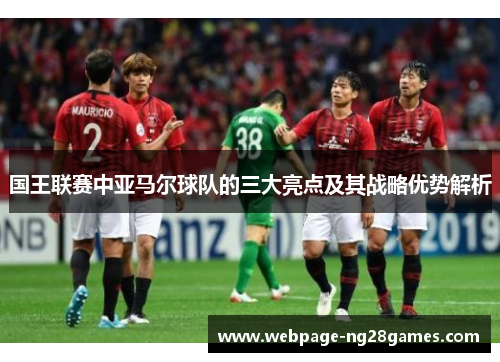 国王联赛中亚马尔球队的三大亮点及其战略优势解析
