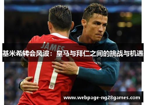 基米希转会风波：皇马与拜仁之间的挑战与机遇