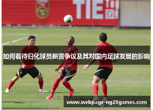 如何看待归化球员薪资争议及其对国内足球发展的影响