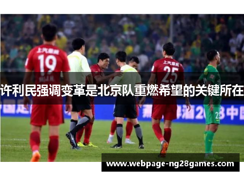 许利民强调变革是北京队重燃希望的关键所在