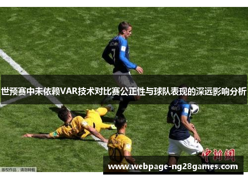 世预赛中未依赖VAR技术对比赛公正性与球队表现的深远影响分析