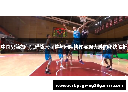 中国男篮如何凭借战术调整与团队协作实现大胜的秘诀解析
