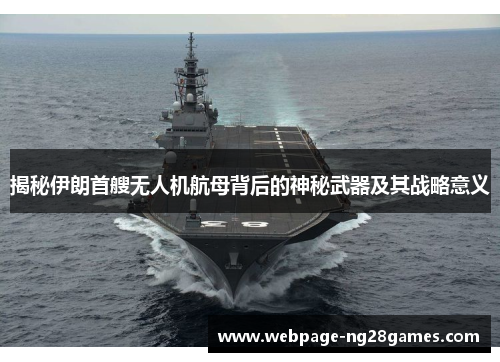 揭秘伊朗首艘无人机航母背后的神秘武器及其战略意义