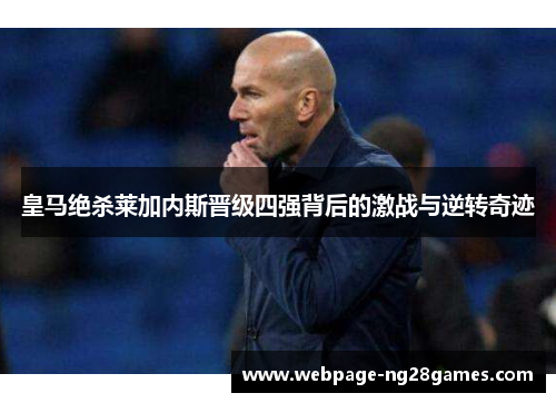 皇马绝杀莱加内斯晋级四强背后的激战与逆转奇迹
