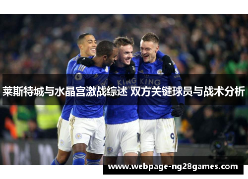 莱斯特城与水晶宫激战综述 双方关键球员与战术分析