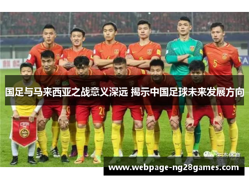 国足与马来西亚之战意义深远 揭示中国足球未来发展方向