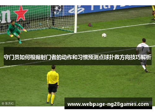 守门员如何根据射门者的动作和习惯预测点球扑救方向技巧解析