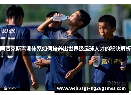 阿贾克斯青训体系如何培养出世界级足球人才的秘诀解析