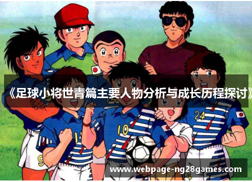 《足球小将世青篇主要人物分析与成长历程探讨》