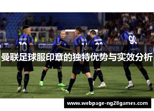 曼联足球服印章的独特优势与实效分析