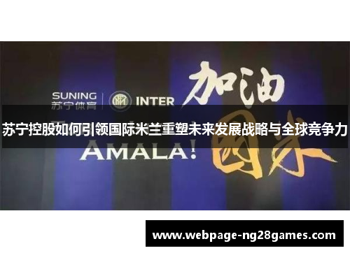 苏宁控股如何引领国际米兰重塑未来发展战略与全球竞争力