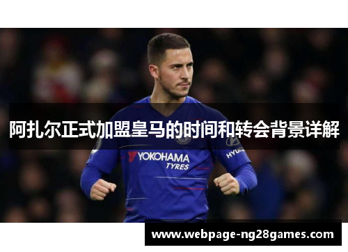 阿扎尔正式加盟皇马的时间和转会背景详解