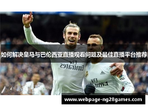 如何解决皇马与巴伦西亚直播观看问题及最佳直播平台推荐