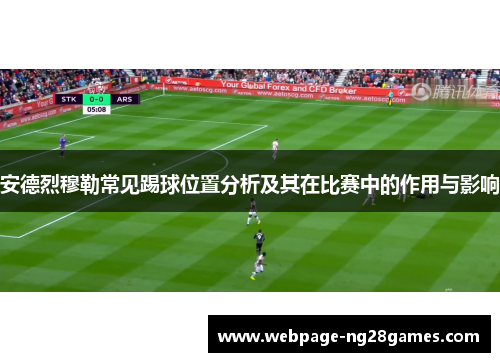 安德烈穆勒常见踢球位置分析及其在比赛中的作用与影响