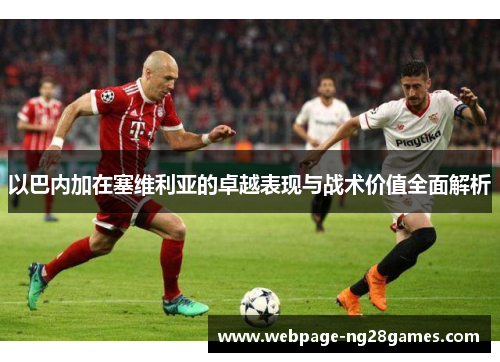 以巴内加在塞维利亚的卓越表现与战术价值全面解析