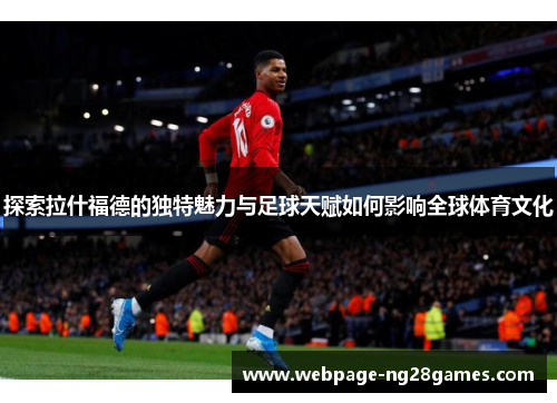 探索拉什福德的独特魅力与足球天赋如何影响全球体育文化