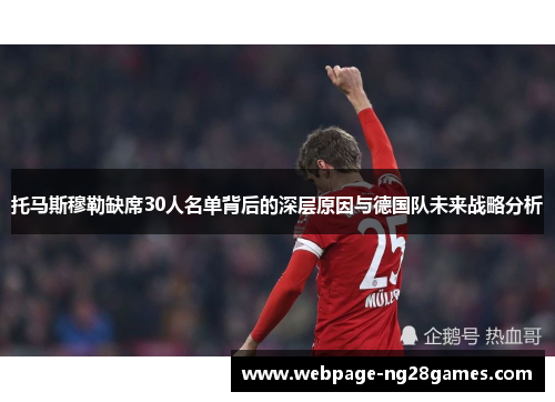 托马斯穆勒缺席30人名单背后的深层原因与德国队未来战略分析