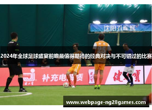 2024年全球足球盛宴前瞻最值得期待的经典对决与不可错过的比赛
