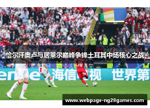 恰尔汗奥卢与居莱尔巅峰争锋土耳其中场核心之战
