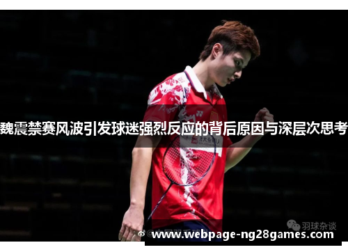 魏震禁赛风波引发球迷强烈反应的背后原因与深层次思考