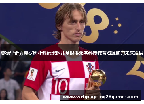 莫德里奇为克罗地亚偏远地区儿童提供免费科技教育资源助力未来发展 莫德里奇为克罗地亚偏远地区儿童提供免费科技教育资源助力未来发展